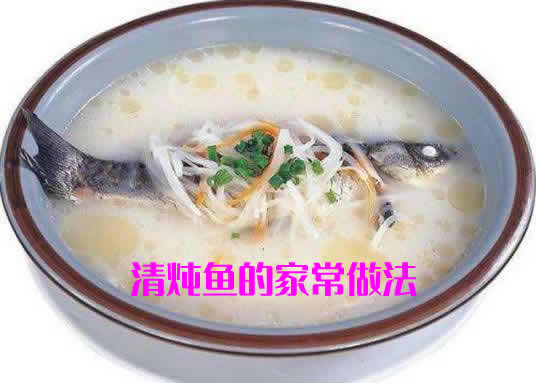 汤汁浓白，肉质鲜嫩的清炖鱼的家常做法介绍