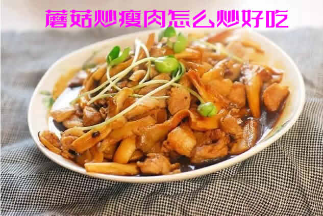 色香味美，健胃开脾，营养价值丰富的蘑菇炒瘦肉怎么炒好吃