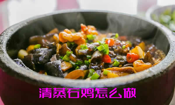 汤清香郁，肉细嫩柔滑，原味鲜醇的清蒸石鸡怎么做