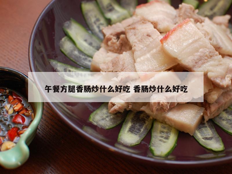 午餐方腿香肠炒什么好吃 香肠炒什么好吃