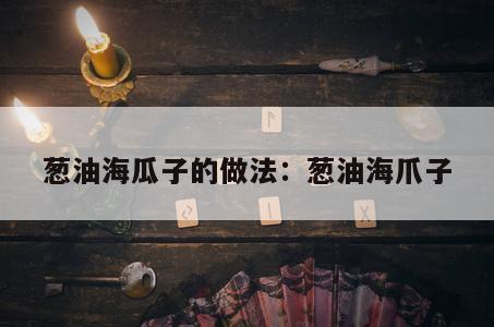 葱油海瓜子的做法：葱油海爪子