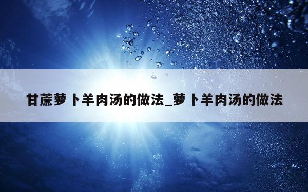 甘蔗萝卜羊肉汤的做法_萝卜羊肉汤的做法