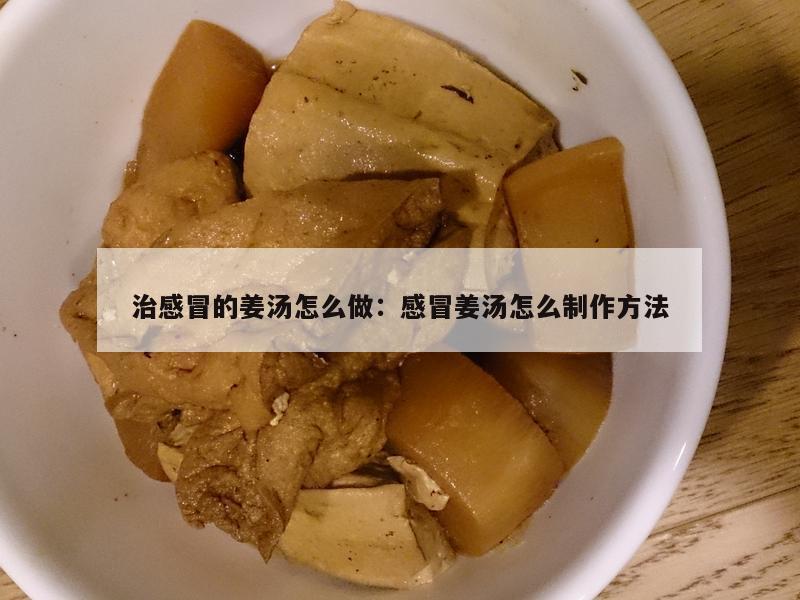 治感冒的姜汤怎么做：感冒姜汤怎么制作方法