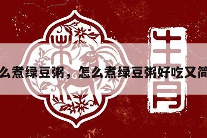 怎么煮绿豆粥，怎么煮绿豆粥好吃又简单