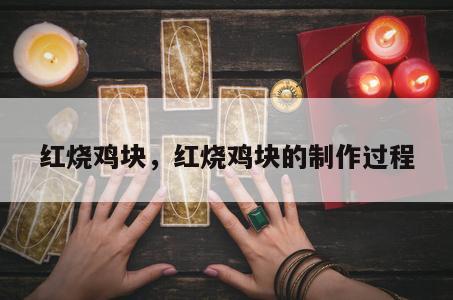 红烧鸡块，红烧鸡块的制作过程