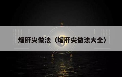  熘肝尖做法（熘肝尖做法大全）