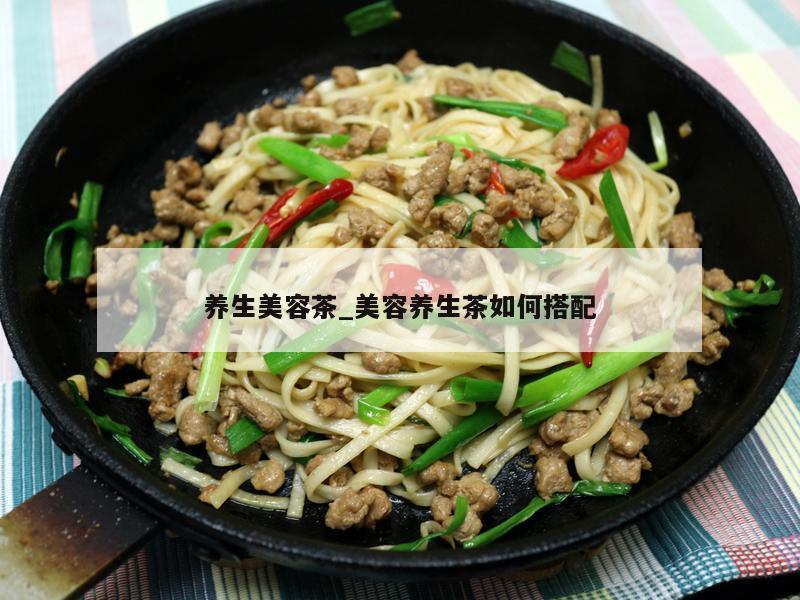 养生美容茶_美容养生茶如何搭配