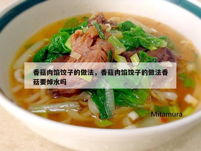 香菇肉馅饺子的做法，香菇肉馅饺子的做法香菇要焯水吗