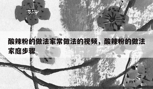 酸辣粉的做法家常做法的视频，酸辣粉的做法家庭步骤