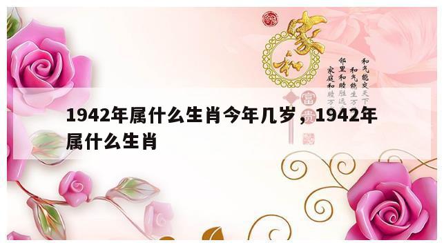 1942年属什么生肖今年几岁，1942年属什么生肖