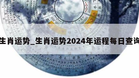 生肖运势_生肖运势2024年运程每日查询