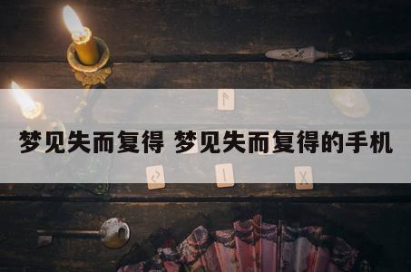 梦见失而复得 梦见失而复得的手机