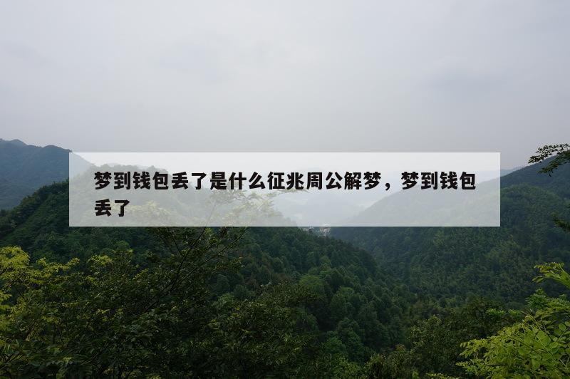 梦到钱包丢了是什么征兆周公解梦，梦到钱包丢了
