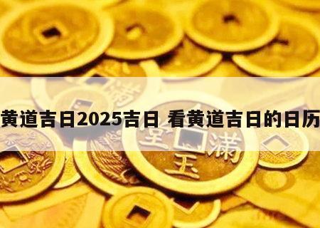 黄道吉日2025吉日 看黄道吉日的日历