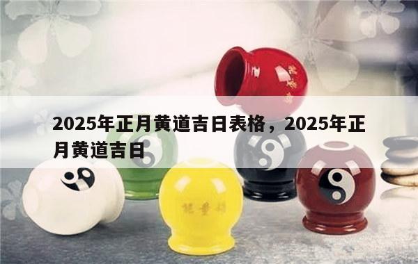 2025年正月黄道吉日表格，2025年正月黄道吉日