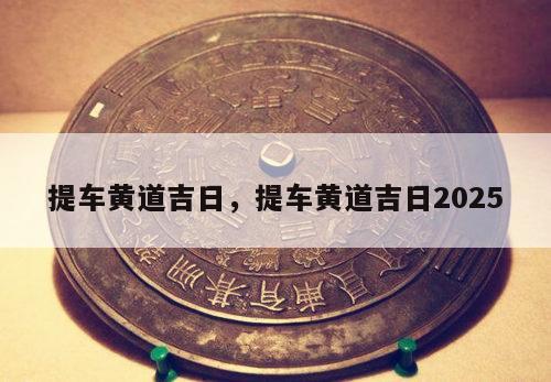 提车黄道吉日，提车黄道吉日2025