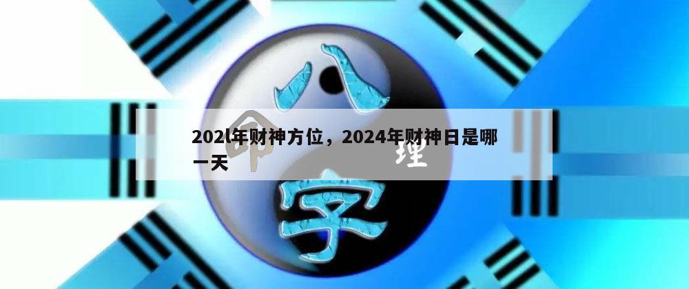 202l年财神方位，2024年财神日是哪一天