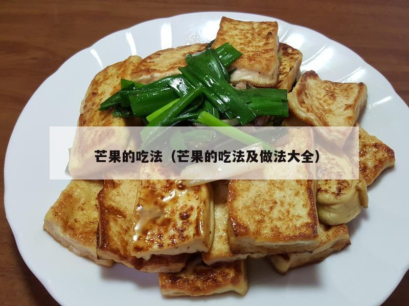  芒果的吃法（芒果的吃法及做法大全）
