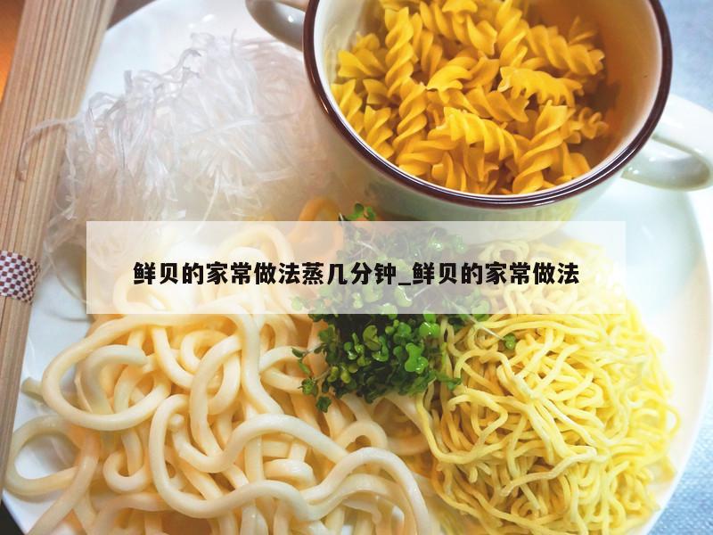 鲜贝的家常做法蒸几分钟_鲜贝的家常做法