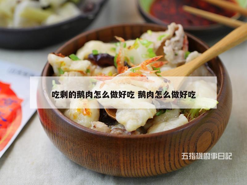 吃剩的鹅肉怎么做好吃 鹅肉怎么做好吃