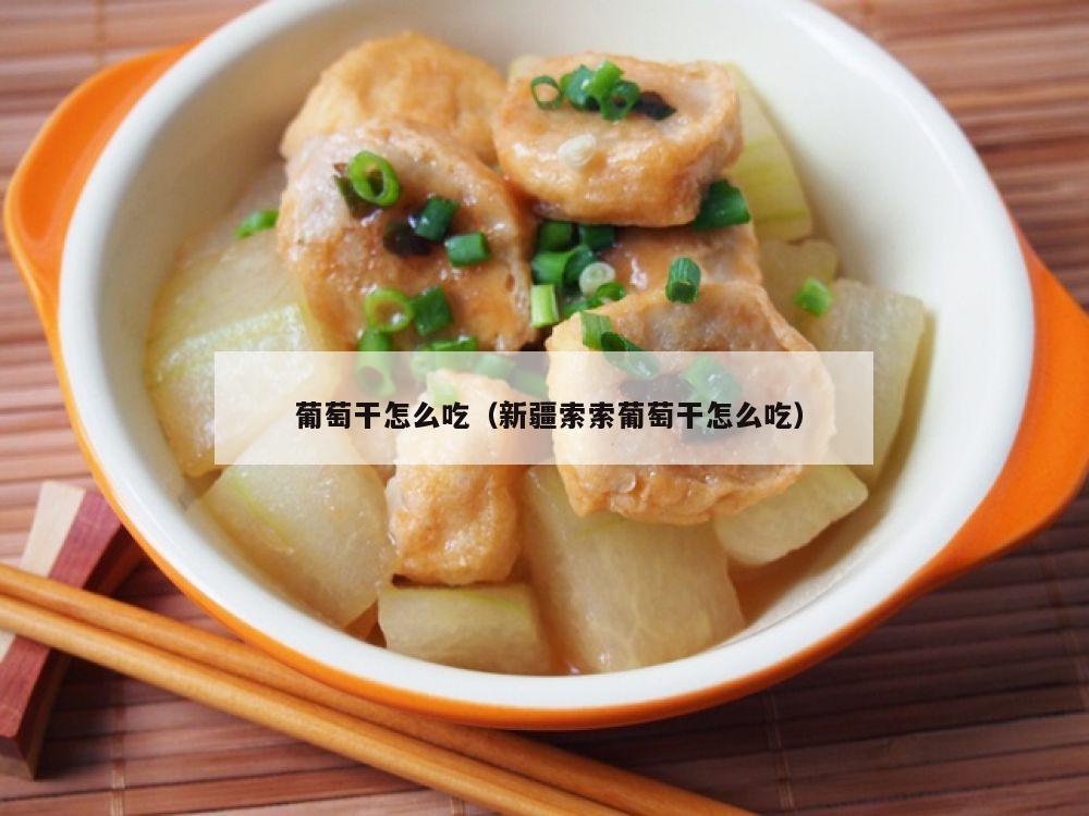  葡萄干怎么吃（新疆索索葡萄干怎么吃）