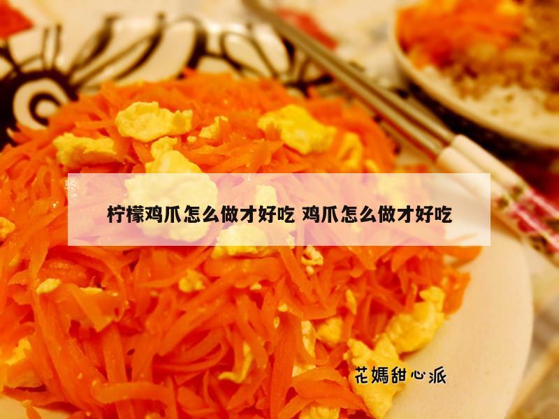 柠檬鸡爪怎么做才好吃 鸡爪怎么做才好吃
