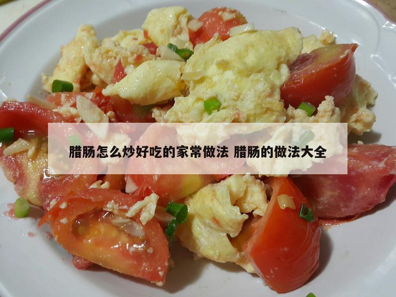 腊肠怎么炒好吃的家常做法 腊肠的做法大全