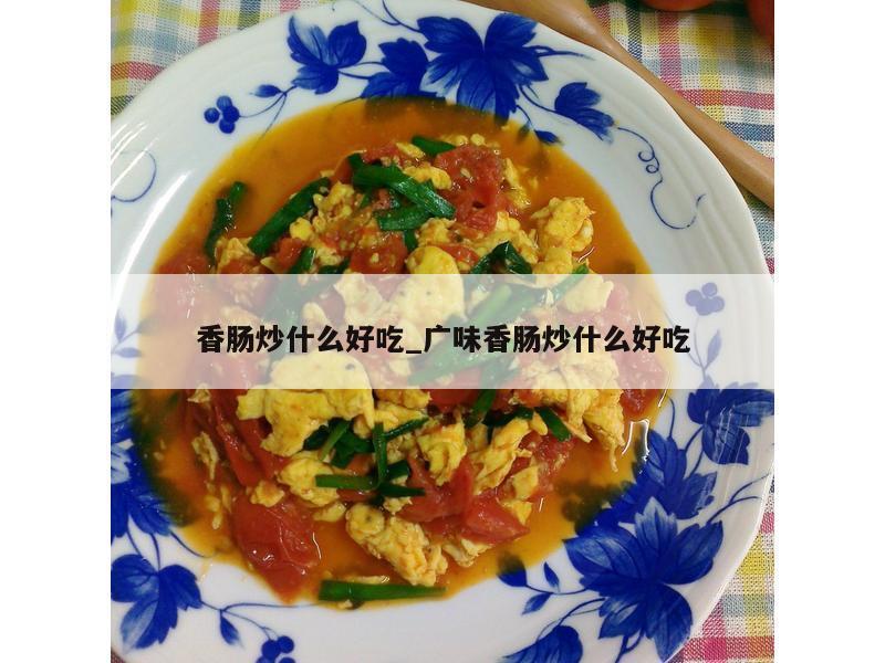 香肠炒什么好吃_广味香肠炒什么好吃