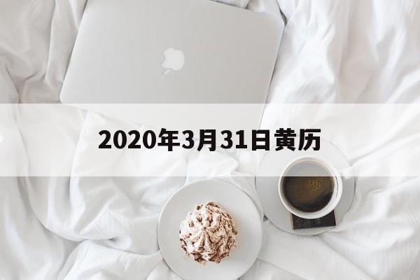 2020年3月31日黄历：2020年3月31日黄道吉日