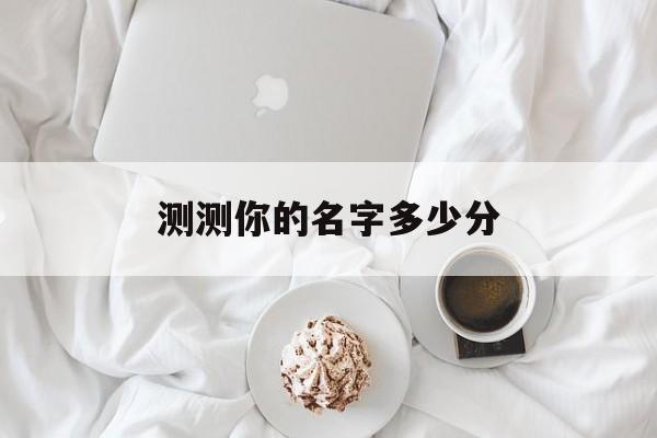 测测你的名字多少分：测一测你的名字多少钱