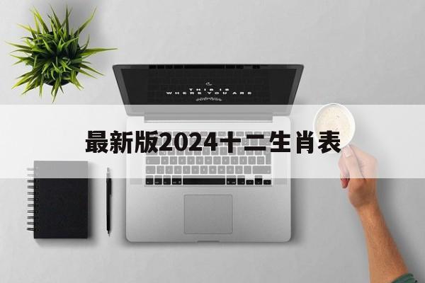  最新版2024十二生肖表（最新版2024十二生肖表图片）