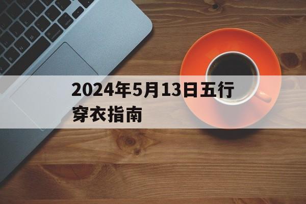 2024年5月13日五行穿衣指南服_2024年5月13日五行穿衣指南