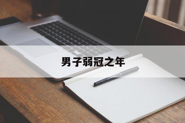 男子的弱冠之年是多大，男子弱冠之年