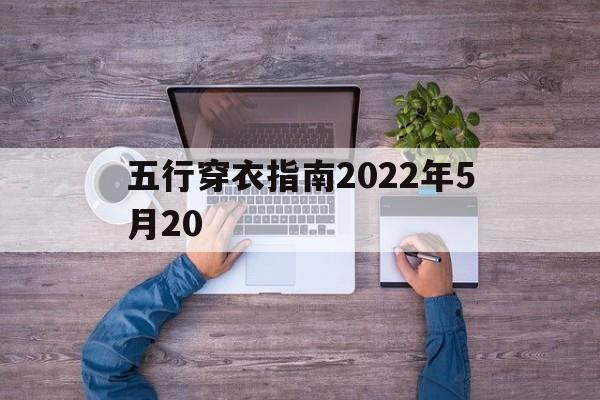  五行穿衣指南2022年5月20（五行穿衣指南2022年5月26日）
